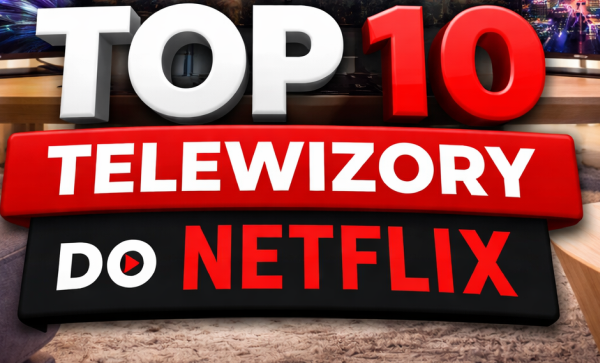 Najlepsze telewizory do Netflixa - TOP10